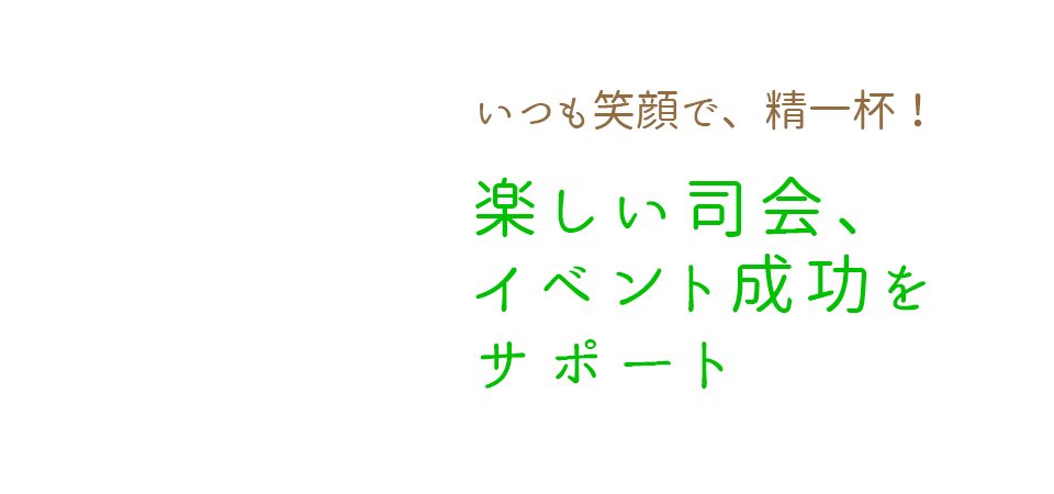 いつも笑顔で、精一杯！楽しい司会、イベント成功をサポート
