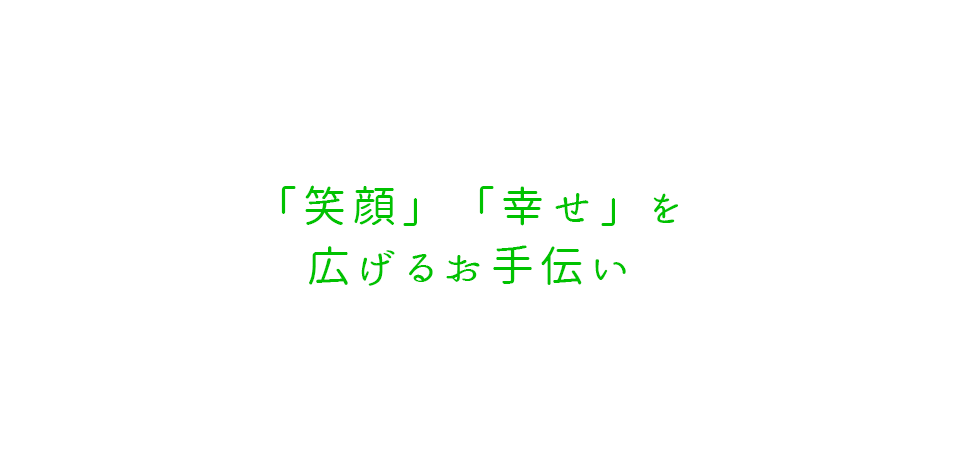 「笑顔」「幸せ」を広げるお手伝い